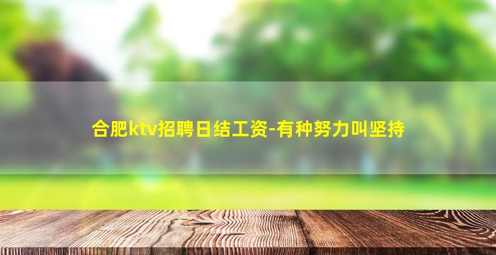 合肥ktv招聘日结工资-有种努力叫坚持